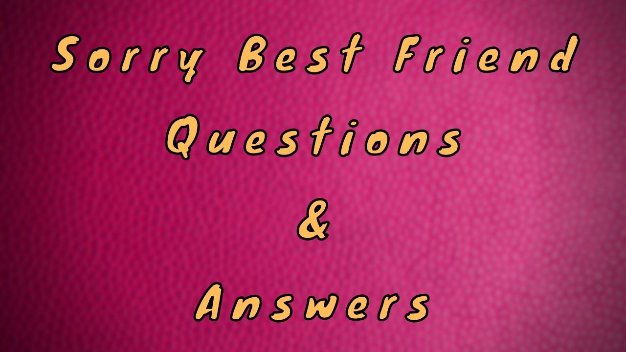 Sorry Best Friend Questions & Answers