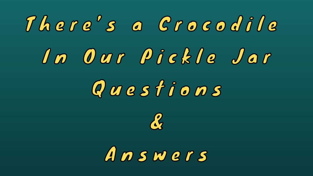 There’s a Crocodile in Our Pickle Jar Questions & Answers