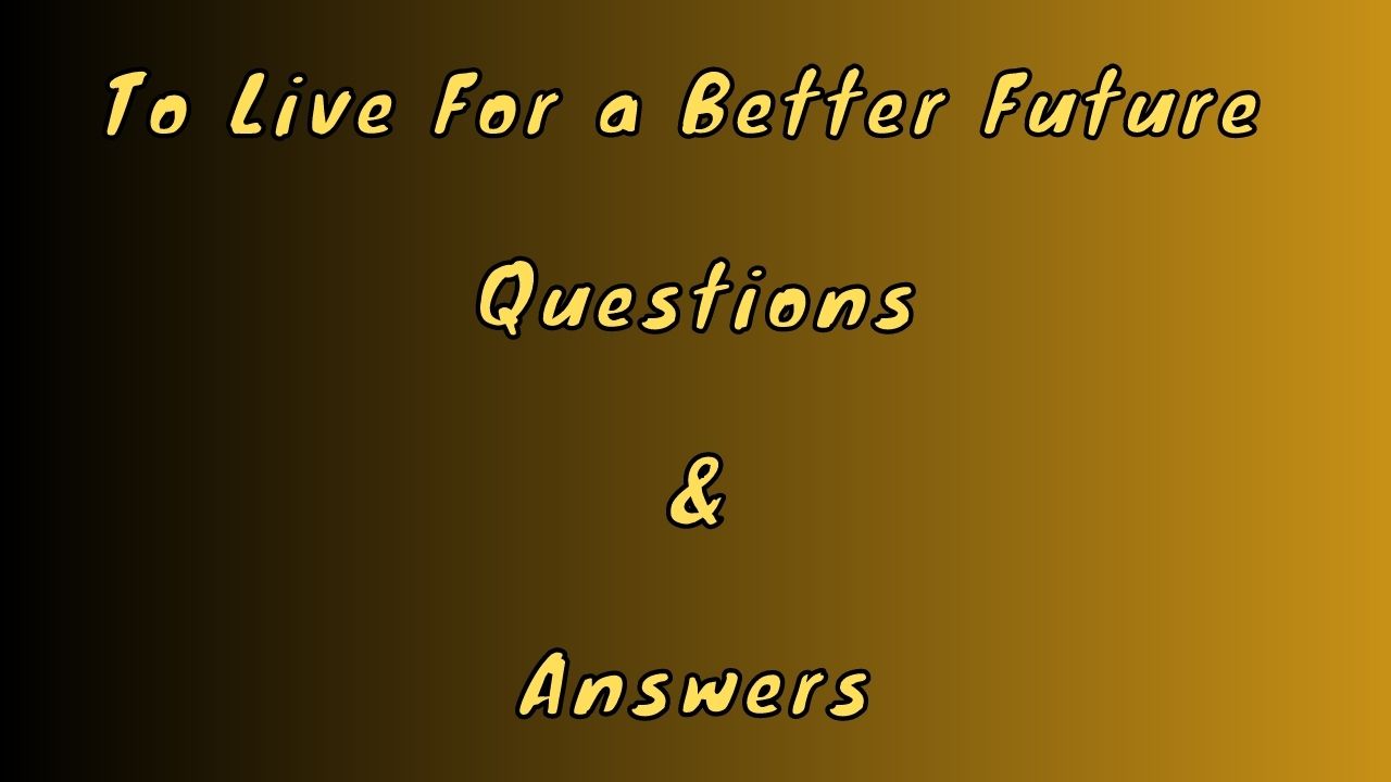 To Live For a Better Future Questions & Answers