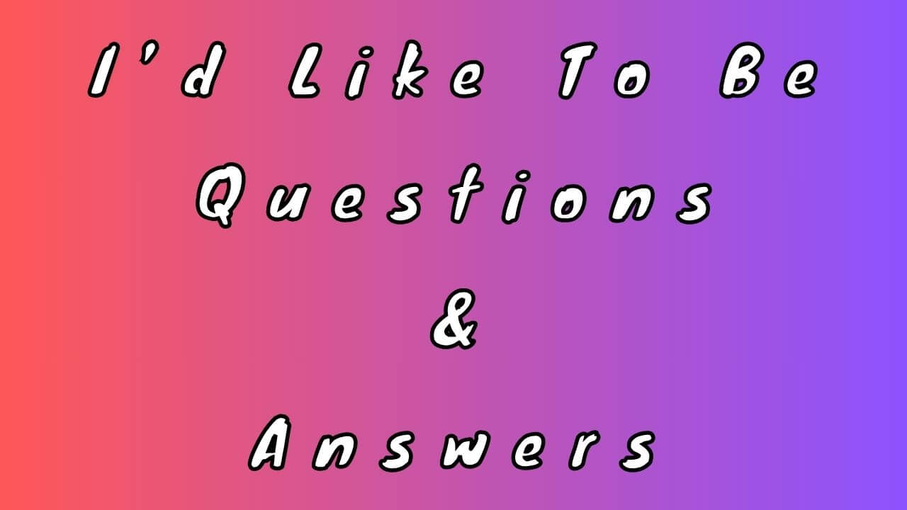 I’d Like To Be Questions & Answers