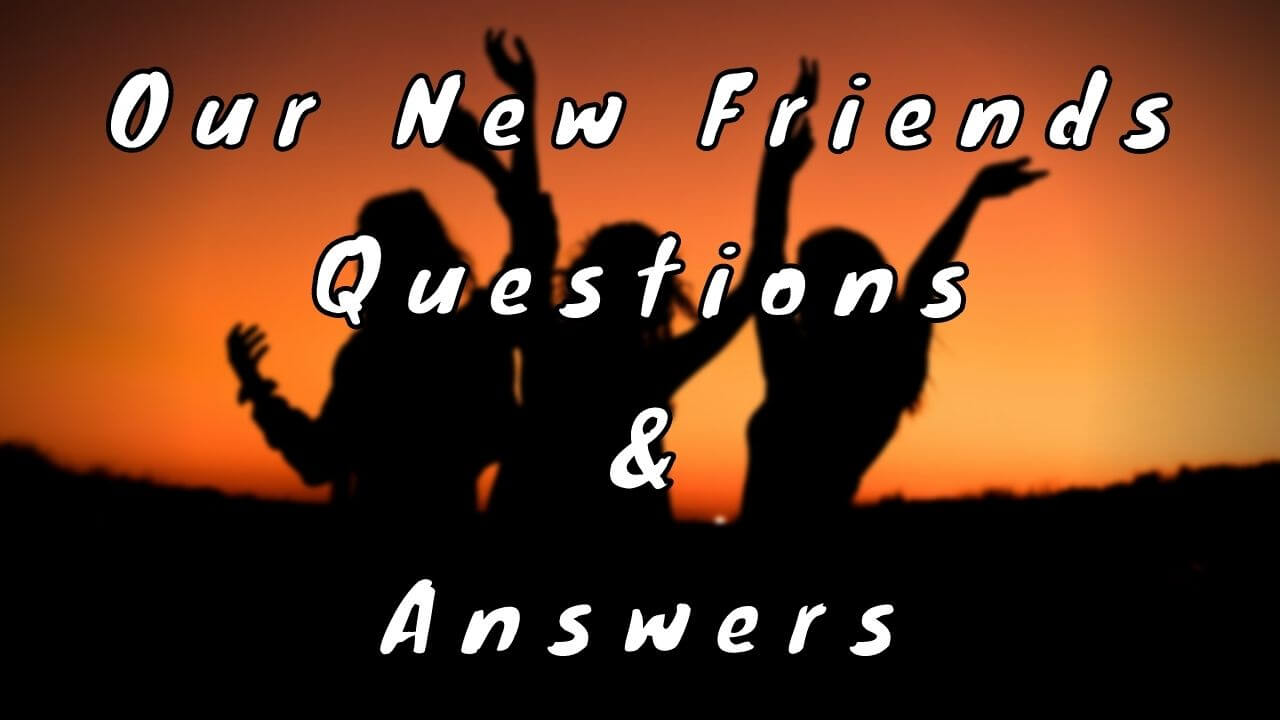 Our New Friends Questions & Answers