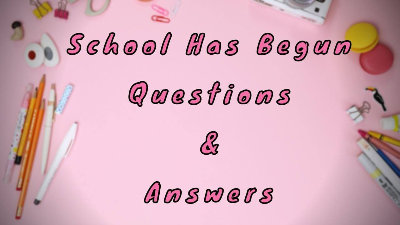 School Has Begun Questions & Answers