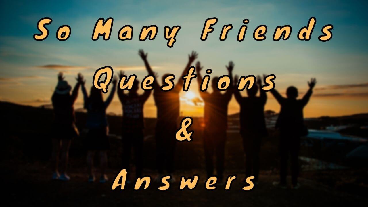 So Many Friends Questions & Answers