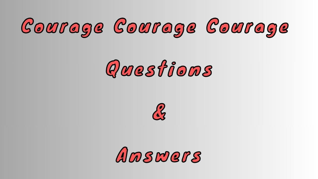 Courage Courage Courage Questions & Answers