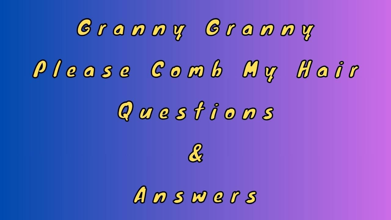 Granny Granny Please Comb My Hair Questions & Answers
