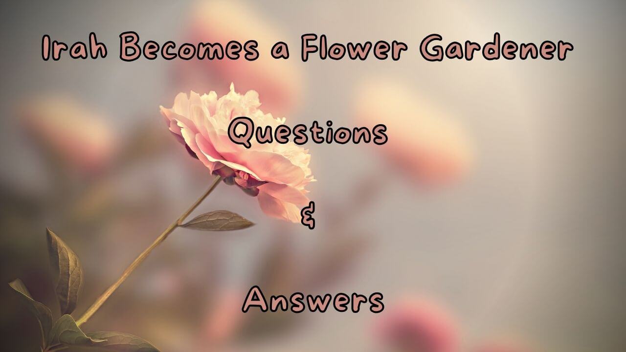 Irah Becomes a Flower Gardener Questions & Answers