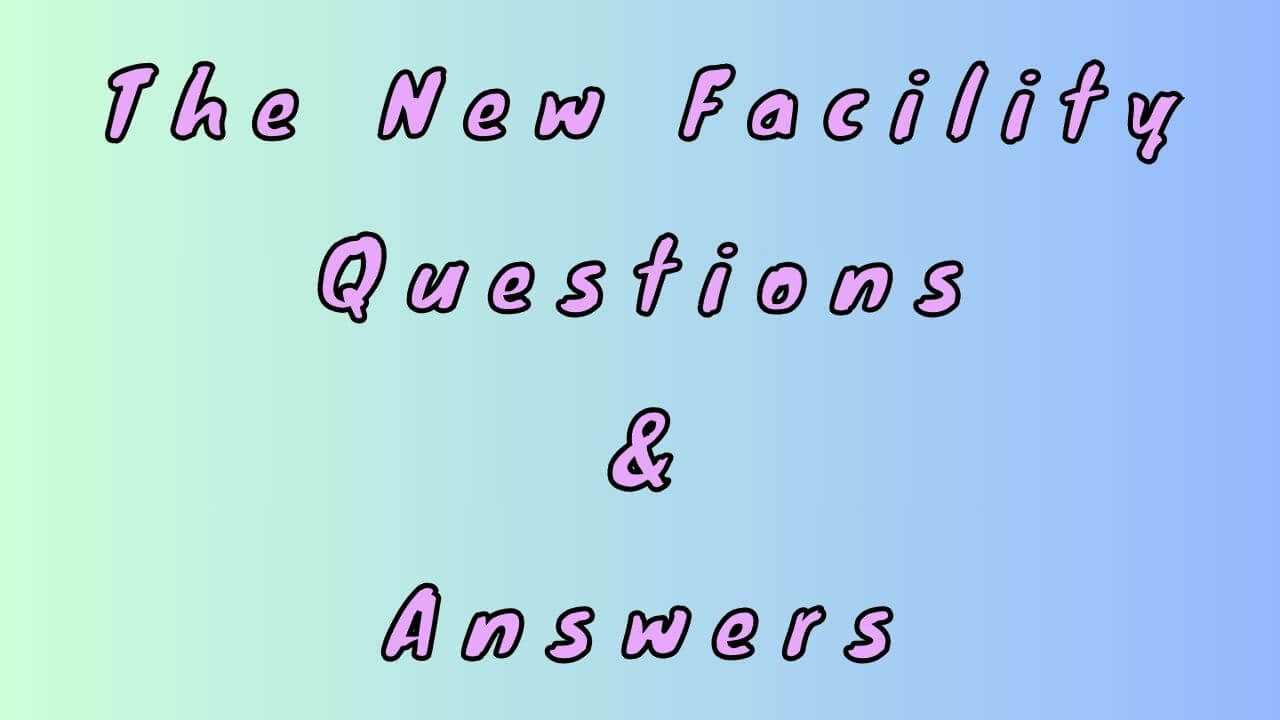 The New Facility Questions & Answers