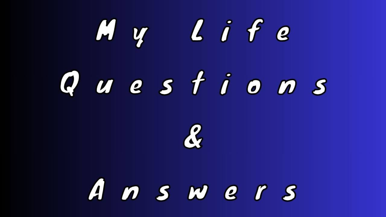 My Life Questions & Answers
