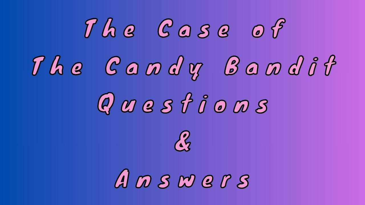 The Case of The Candy Bandit Questions & Answers