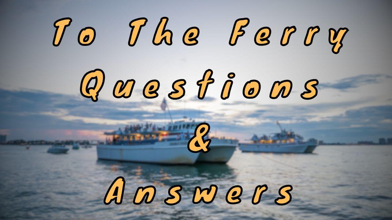 To The Ferry Questions & Answers