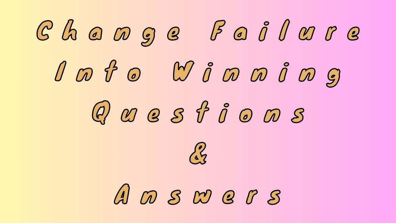 Change Failure Into Winning Questions & Answers