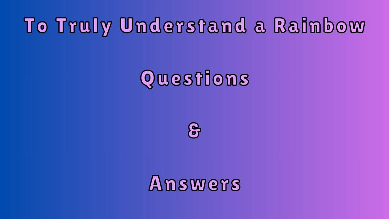 To Truly Understand a Rainbow Questions & Answers