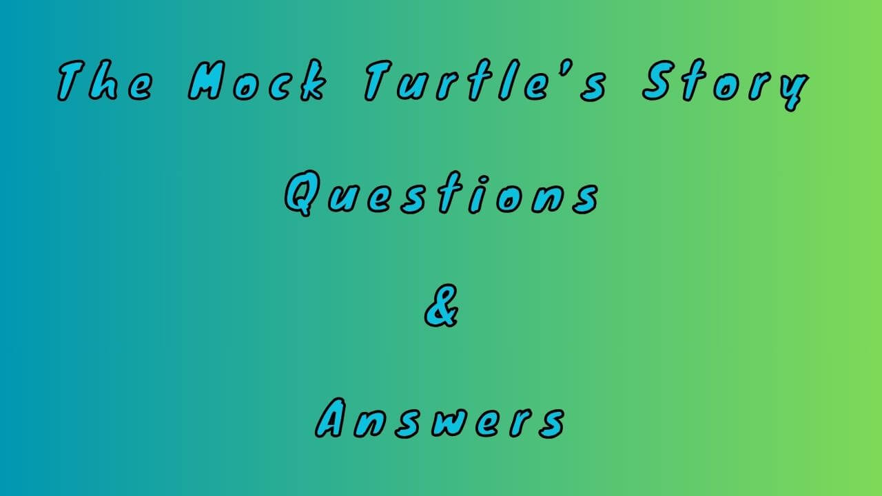 The Mock Turtle’s Story Questions & Answers