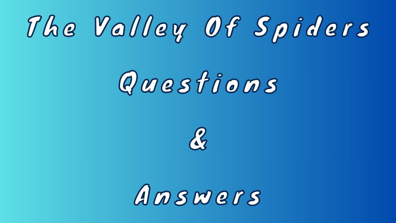 The Valley Of Spiders Questions & Answers