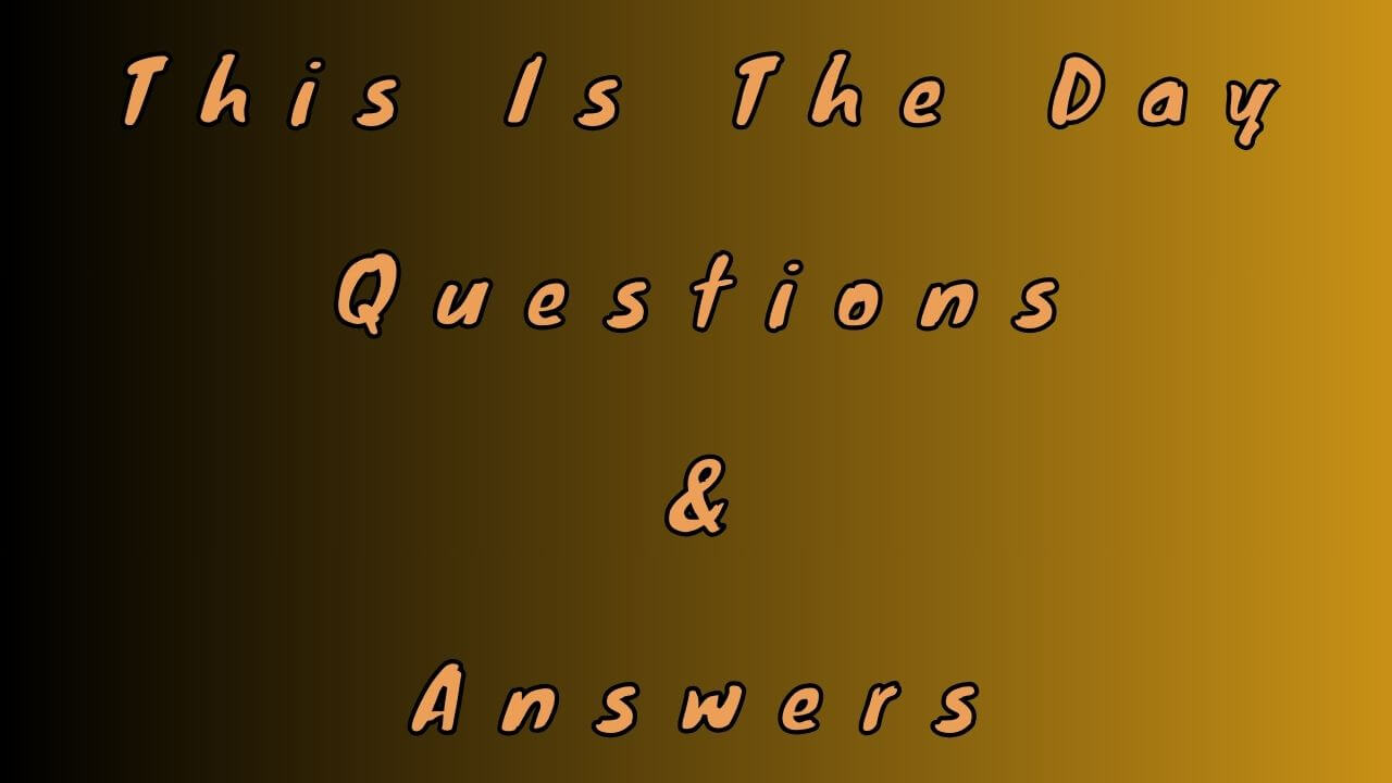 This Is The Day Questions & Answers