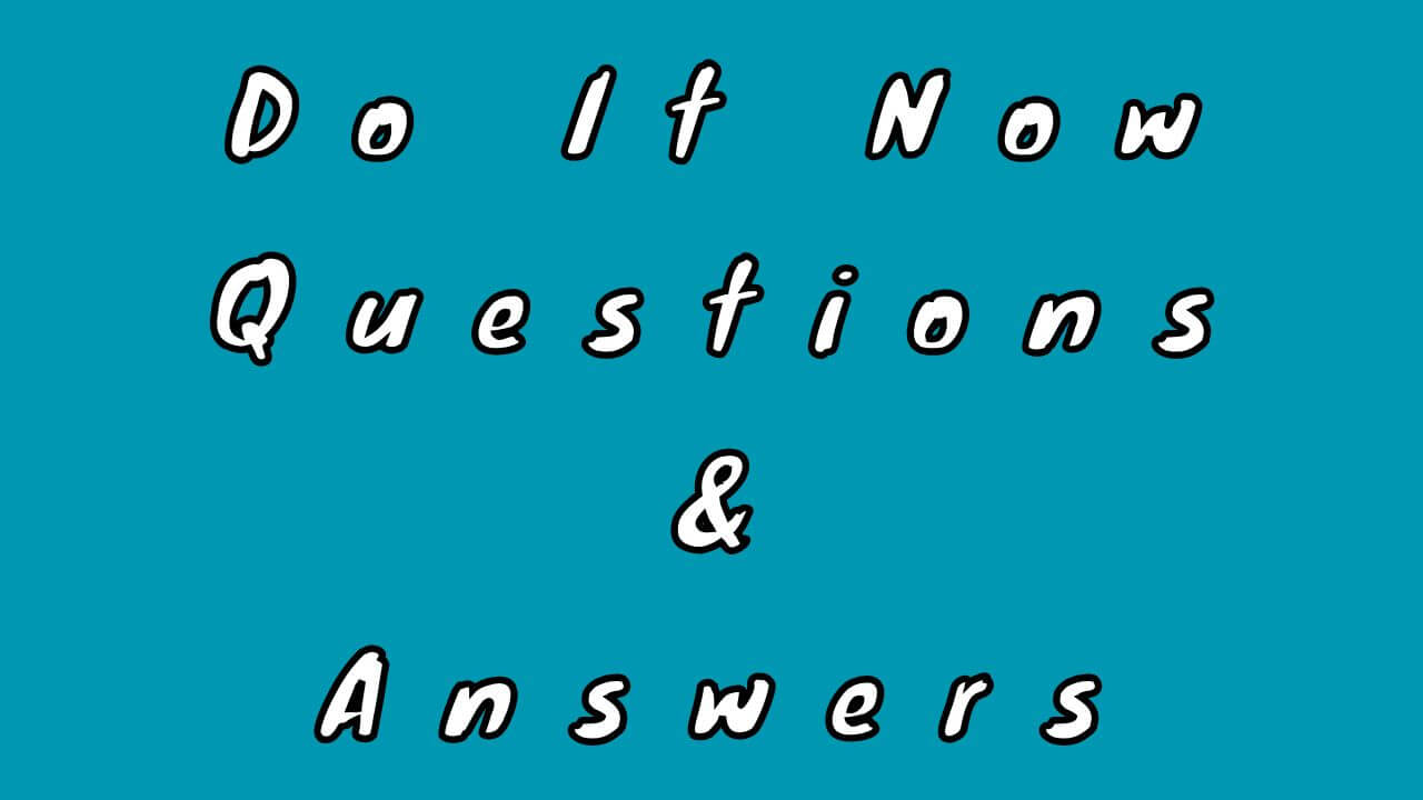 Do It Now Questions & Answers