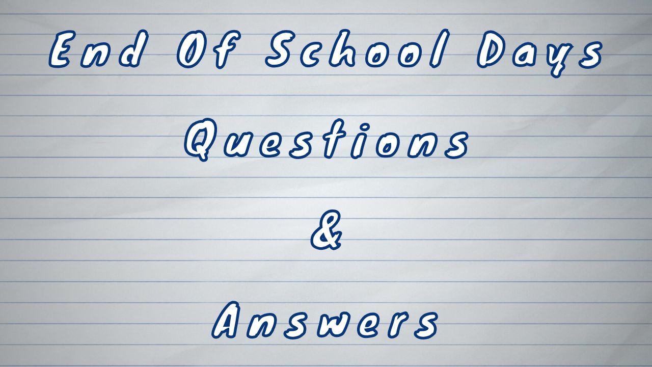 End Of School Days Questions & Answers