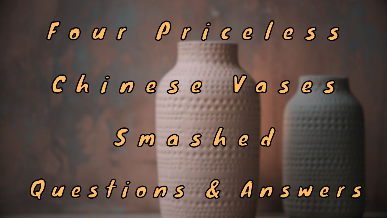 Four Priceless Chinese Vases Smashed Questions & Answers