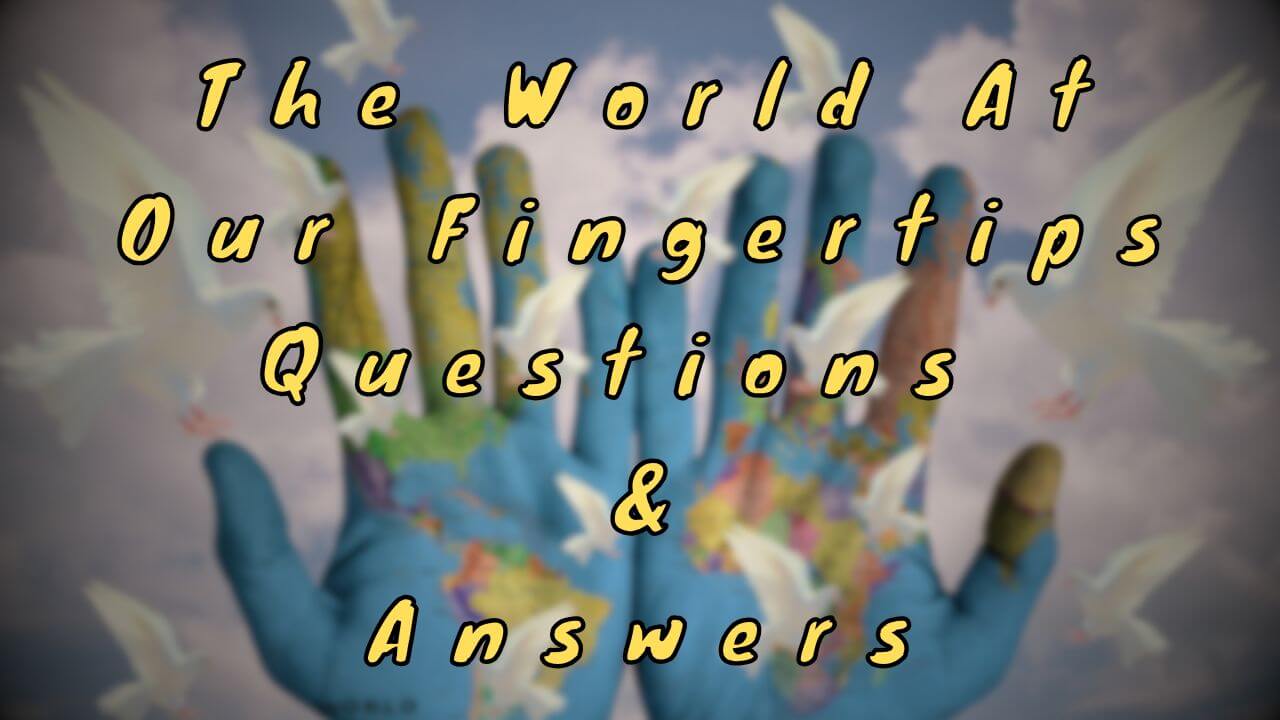 The World At Our Fingertips Questions & Answers