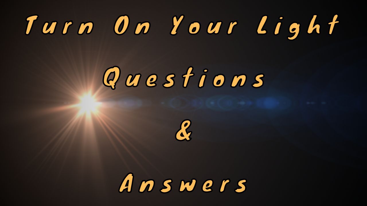 Turn On Your Light Questions & Answers