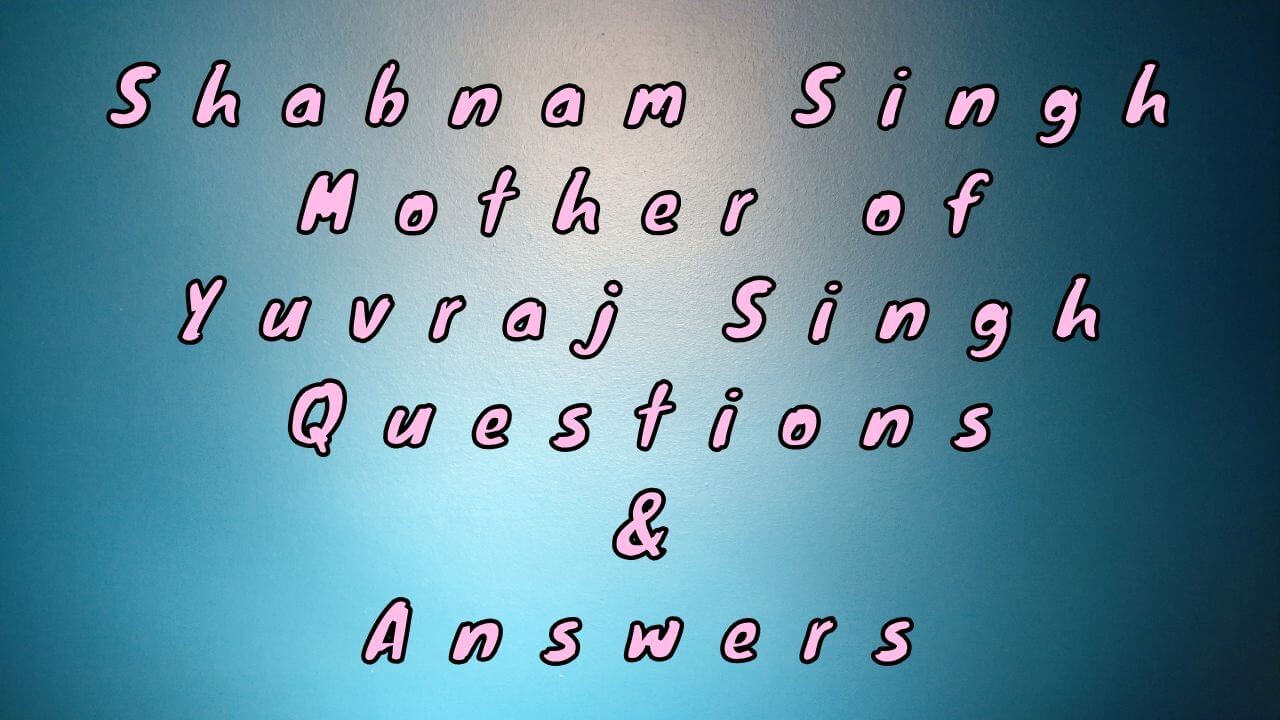 Shabnam Singh Mother of Yuvraj Singh Questions & Answers