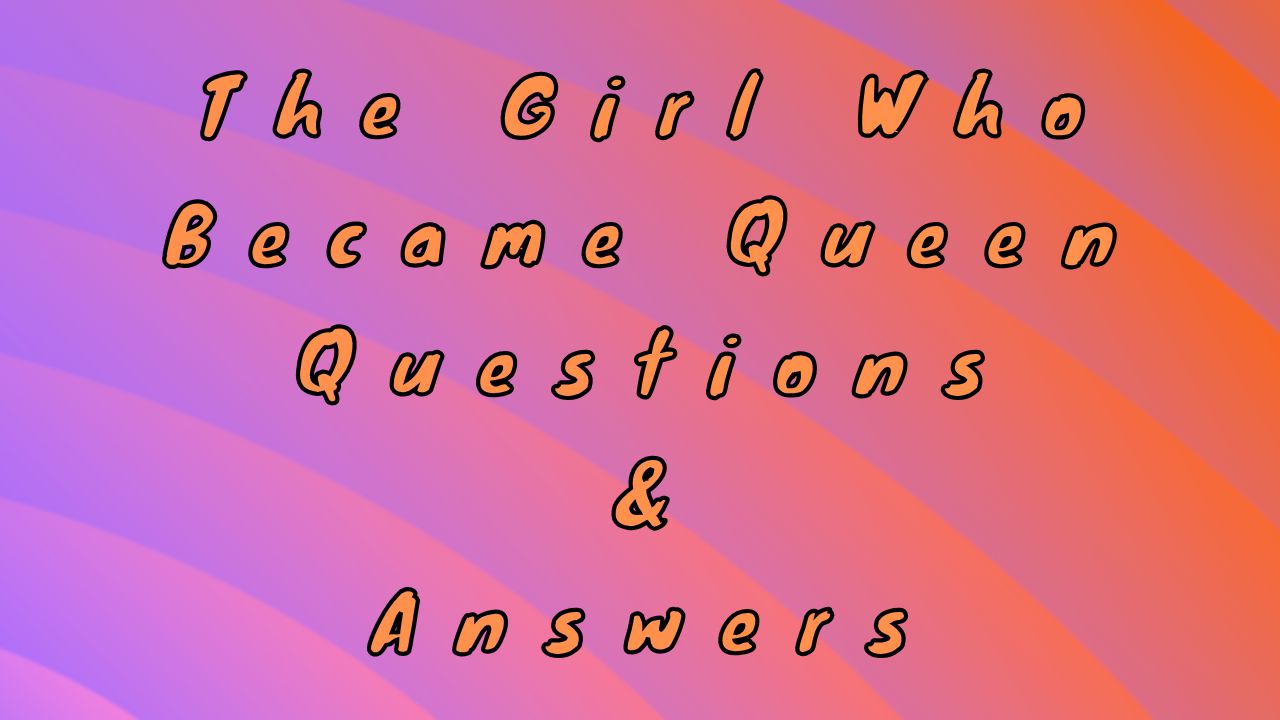 The Girl Who Became Queen Questions & Answers