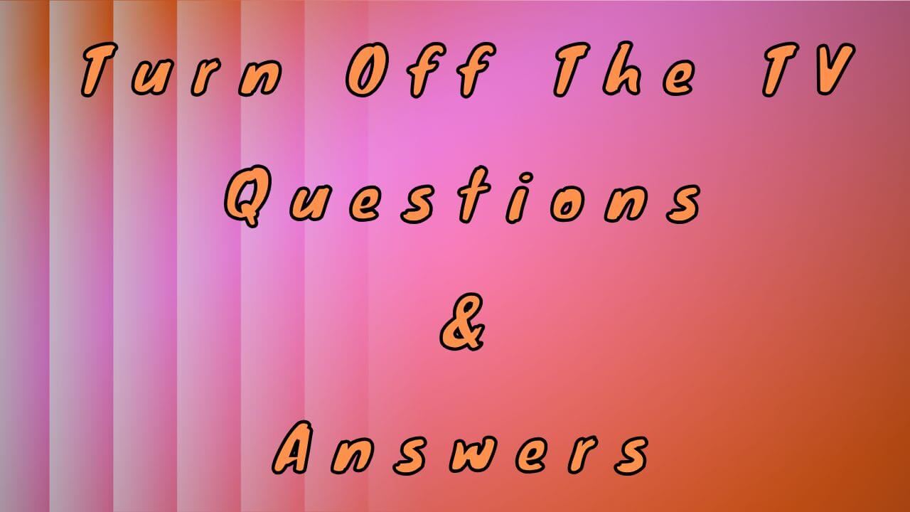 Turn Off The TV Questions & Answers