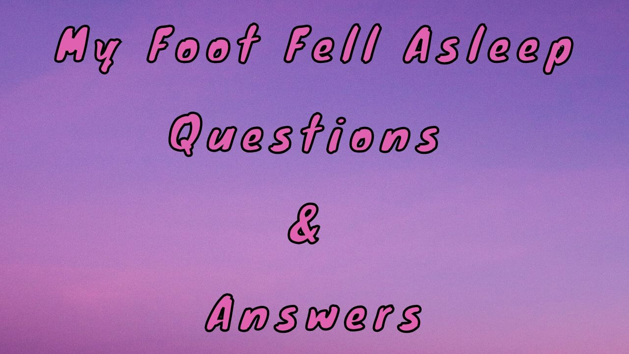 My Foot Fell Asleep Questions & Answers