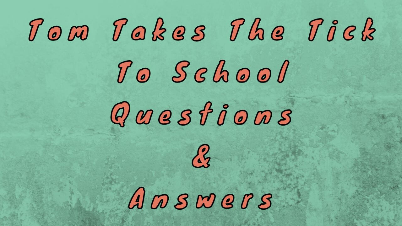 Tom Takes The Tick To School Questions & Answers