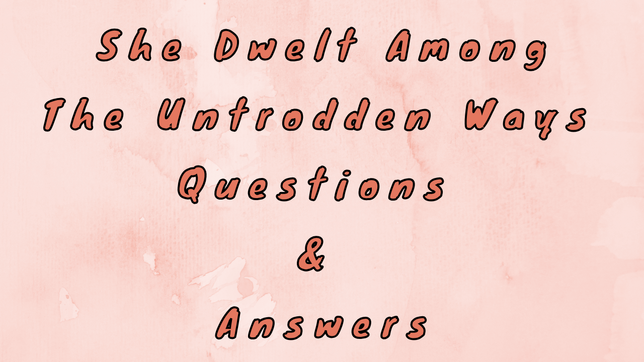 She Dwelt Among The Untrodden Ways Questions & Answers